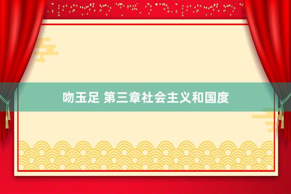 吻玉足 第三章　社会主义和国度