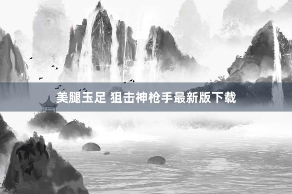 美腿玉足 狙击神枪手最新版下载