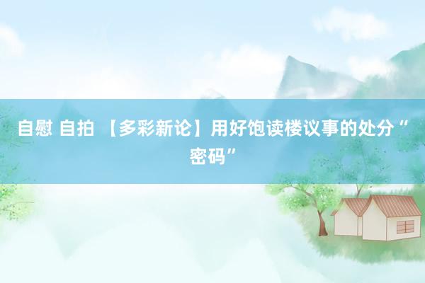 自慰 自拍 【多彩新论】用好饱读楼议事的处分“密码”