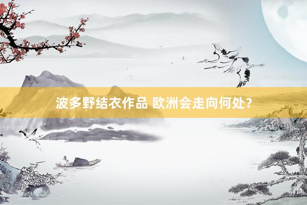 波多野结衣作品 欧洲会走向何处？
