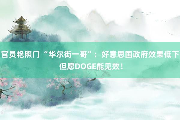官员艳照门 “华尔街一哥”：好意思国政府效果低下 但愿DOGE能见效！