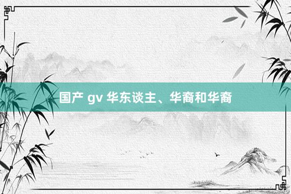 国产 gv 华东谈主、华裔和华裔