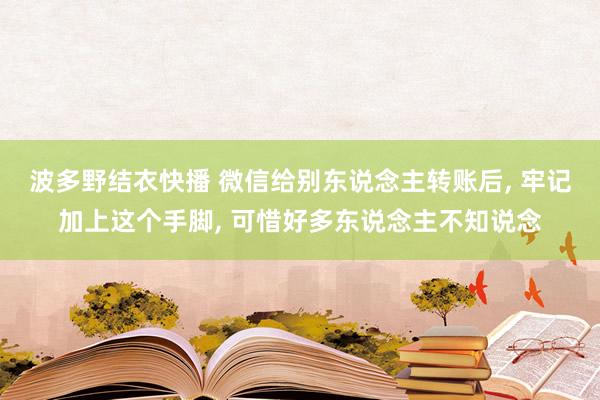波多野结衣快播 微信给别东说念主转账后, 牢记加上这个手脚, 可惜好多东说念主不知说念