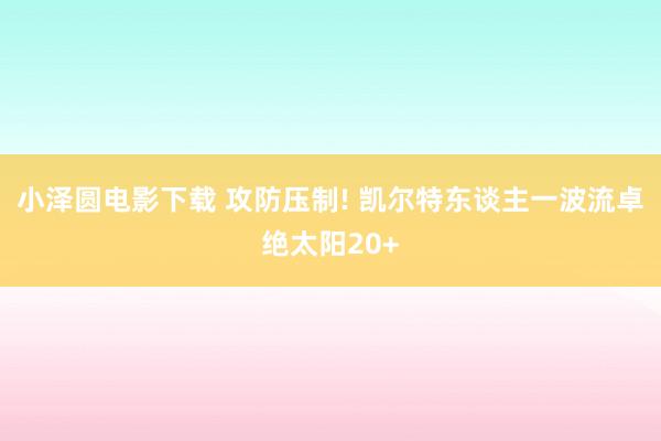 小泽圆电影下载 攻防压制! 凯尔特东谈主一波流卓绝太阳20+