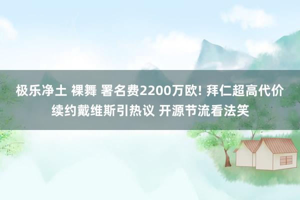 极乐净土 裸舞 署名费2200万欧! 拜仁超高代价续约戴维斯引热议 开源节流看法笑