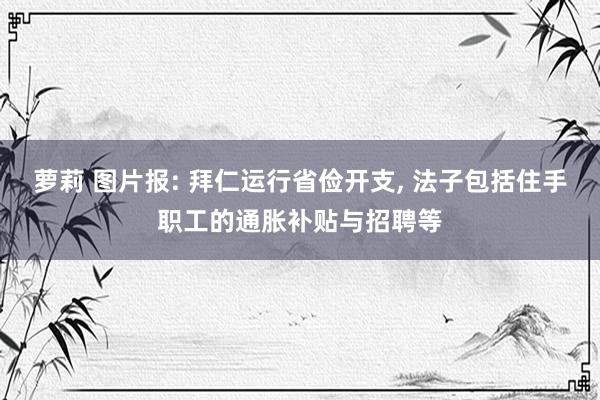 萝莉 图片报: 拜仁运行省俭开支, 法子包括住手职工的通胀补贴与招聘等