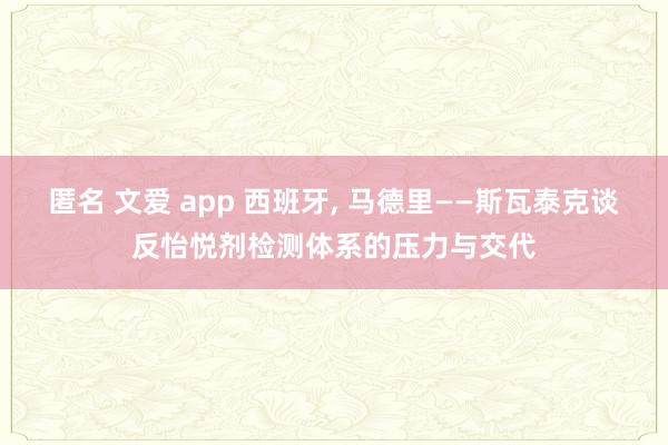 匿名 文爱 app 西班牙, 马德里——斯瓦泰克谈反怡悦剂检测体系的压力与交代