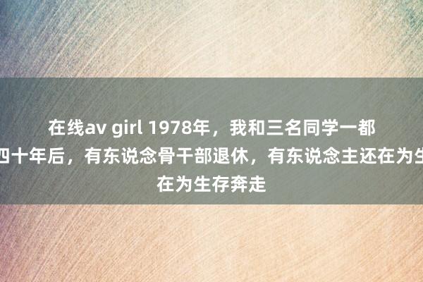 在线av girl 1978年，我和三名同学一都参军，四十年后，有东说念骨干部退休，有东说念主还在为生存奔走