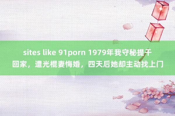 sites like 91porn 1979年我守秘提干回家，遭光棍妻悔婚，四天后她却主动找上门