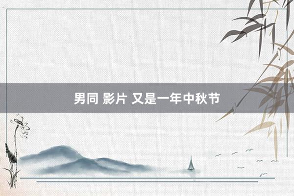 男同 影片 又是一年中秋节