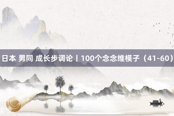日本 男同 成长步调论丨100个念念维模子（41-60）