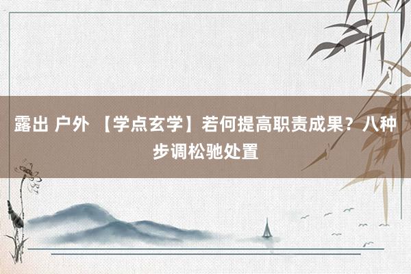 露出 户外 【学点玄学】若何提高职责成果？八种步调松驰处置