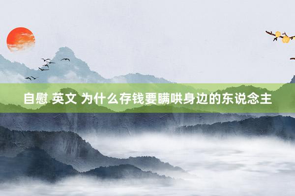 自慰 英文 为什么存钱要瞒哄身边的东说念主