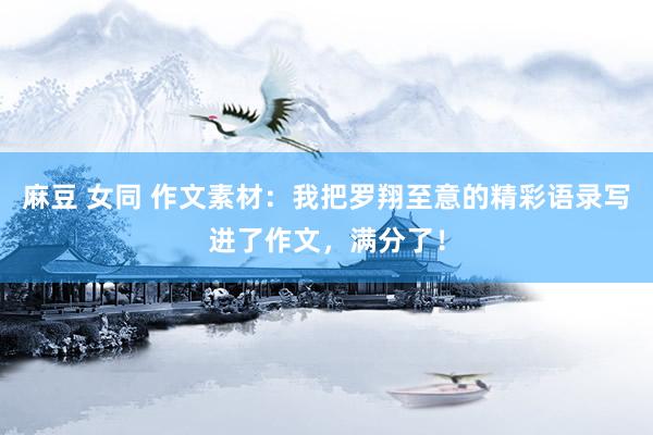 麻豆 女同 作文素材：我把罗翔至意的精彩语录写进了作文，满分了！