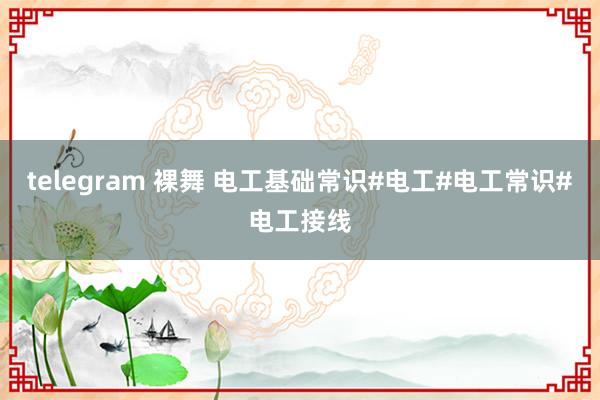 telegram 裸舞 电工基础常识#电工#电工常识#电工接线