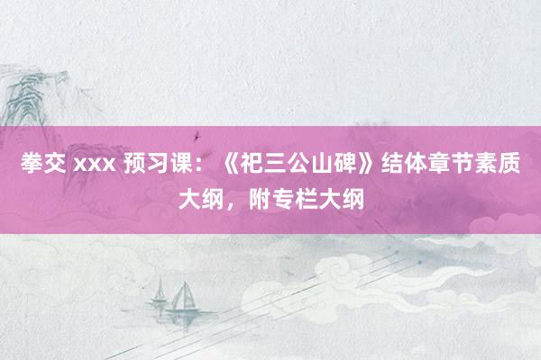 拳交 xxx 预习课：《祀三公山碑》结体章节素质大纲，附专栏大纲