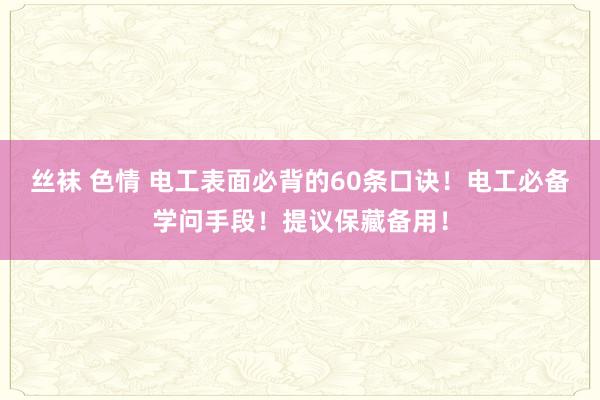 丝袜 色情 电工表面必背的60条口诀！电工必备学问手段！提议保藏备用！