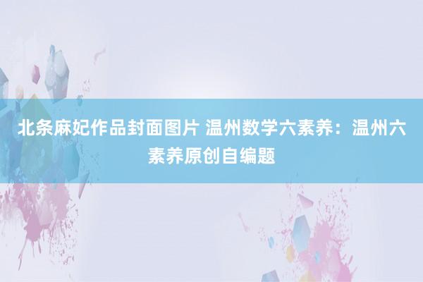 北条麻妃作品封面图片 温州数学六素养：温州六素养原创自编题