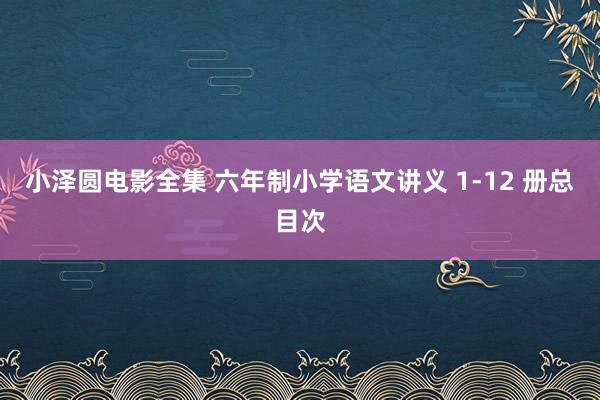小泽圆电影全集 六年制小学语文讲义 1-12 册总目次