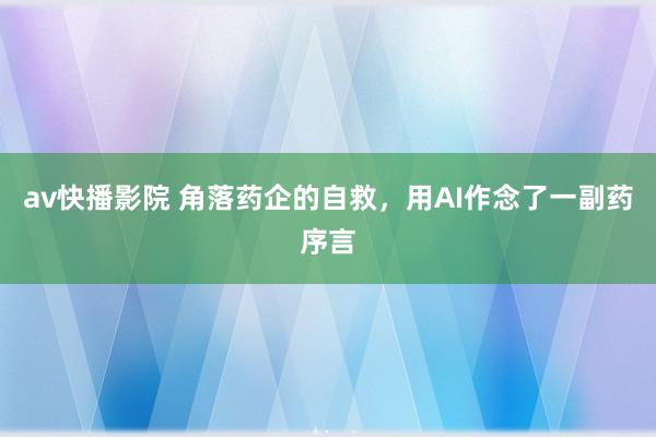 av快播影院 角落药企的自救，用AI作念了一副药序言