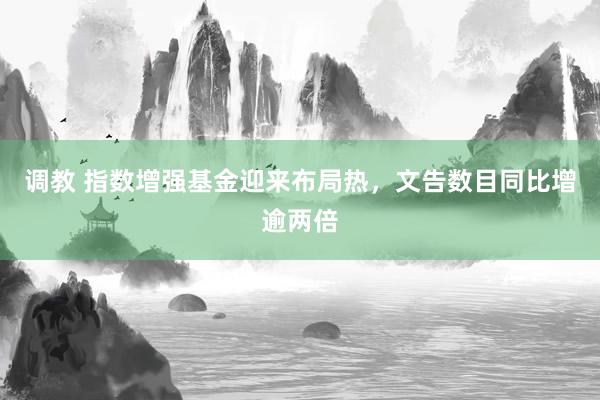 调教 指数增强基金迎来布局热，文告数目同比增逾两倍