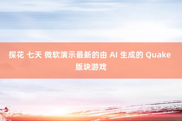 探花 七天 微软演示最新的由 AI 生成的 Quake 版块游戏